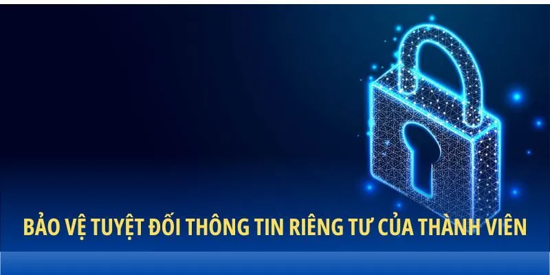 Bảo vệ tuyệt đối thông tin riêng tư của thành viên