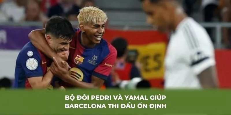 Bộ đôi Pedri và Yamal giúp Barcelona thi đấu ổn định
