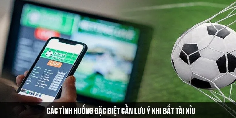 Các tình huống đặc biệt cần lưu ý khi bắt tài xỉu