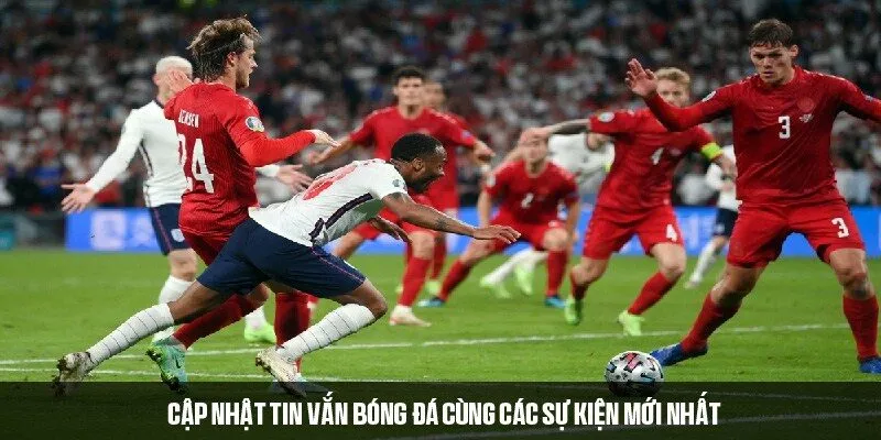 Cập nhật tin vắn bóng đá cùng các sự kiện mới nhất