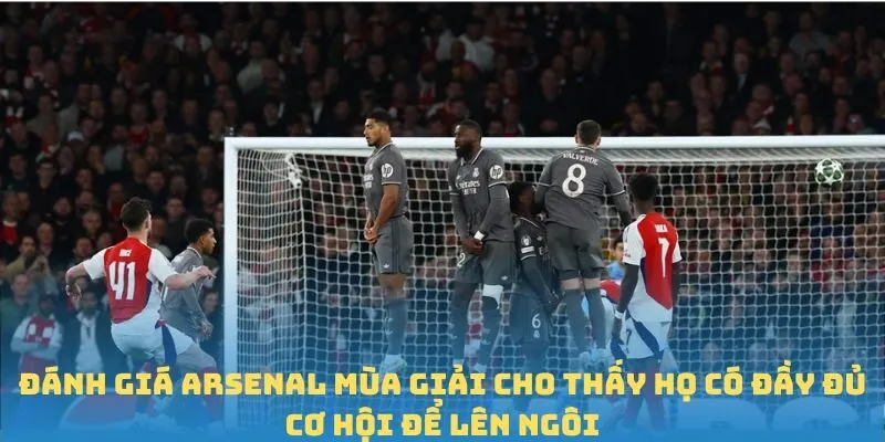 Đánh giá Arsenal mùa giải cho thấy họ có đầy đủ cơ hội để lên ngôi