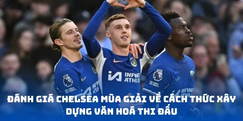 Đánh giá Chelsea mùa giải về cách thức xây dựng văn hoá thi đấu