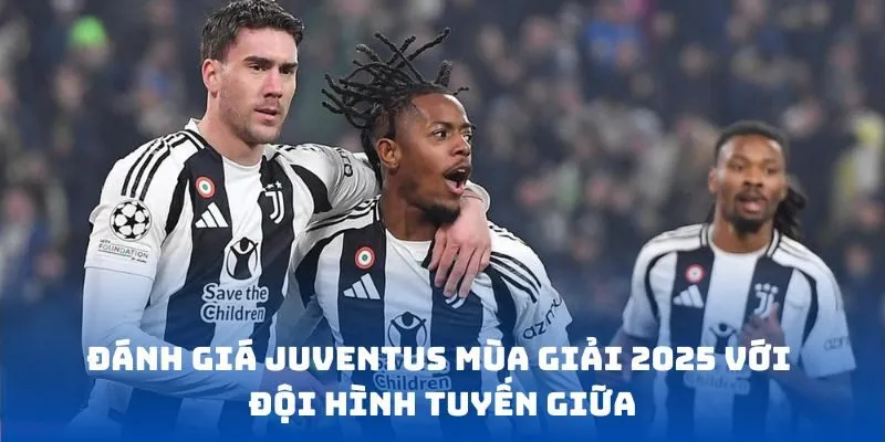 Đánh giá Juventus mùa giải 2025 với đội hình tuyến giữa