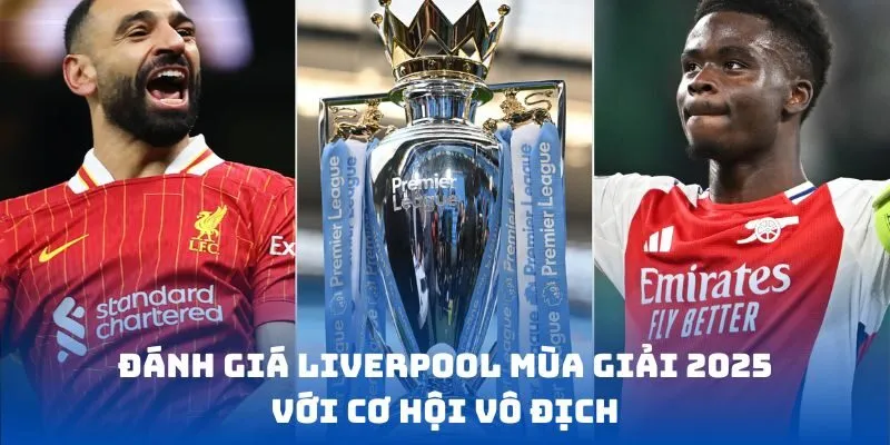 Đánh giá Liverpool mùa giải 2025 với cơ hội vô địch