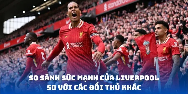 So sánh sức mạnh của Liverpool so với các đối thủ khác