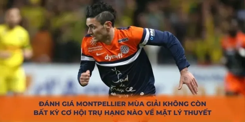 Đánh giá Montpellier mùa giải không còn bất kỳ cơ hội trụ hạng nào về mặt lý thuyết
