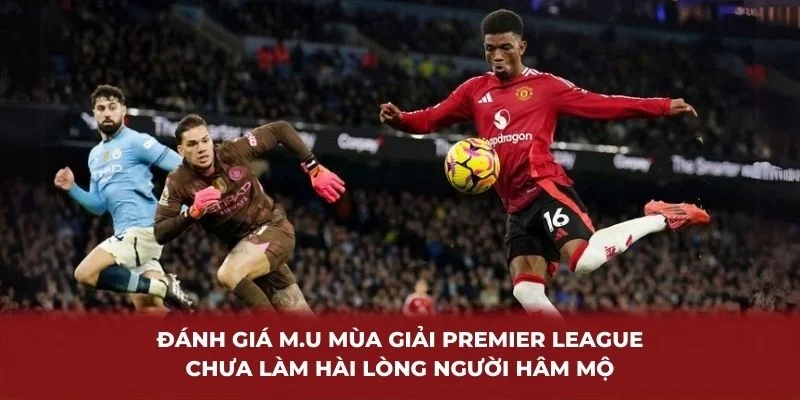 Đánh giá M.U mùa giải Premier League chưa làm hài lòng người hâm mộ