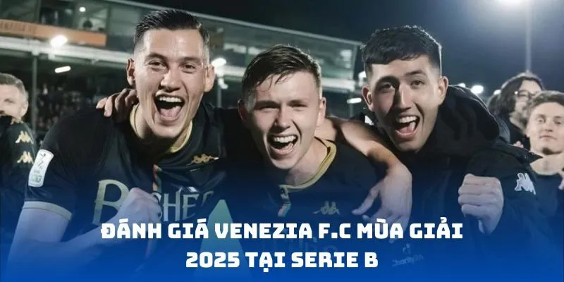 Đánh giá Venezia FC mùa giải 2025 tại Serie B