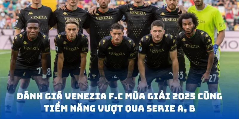 Đánh giá Venezia FC mùa giải 2025 cùng tiềm năng vượt qua Serie A, B