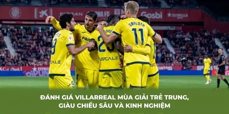 Đánh giá Villarreal mùa giải trẻ trung, giàu chiều sâu và kinh nghiệm