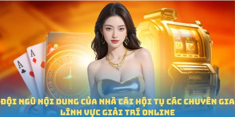 Đội ngũ nội dung của nhà cái hội tụ các chuyên gia lĩnh vực giải trí online