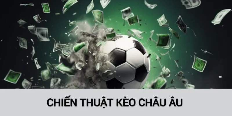 Chiến thuật kèo châu Âu bất chấp biến động