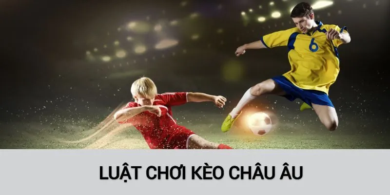 Chi tiết về luật chơi của kèo châu Âu