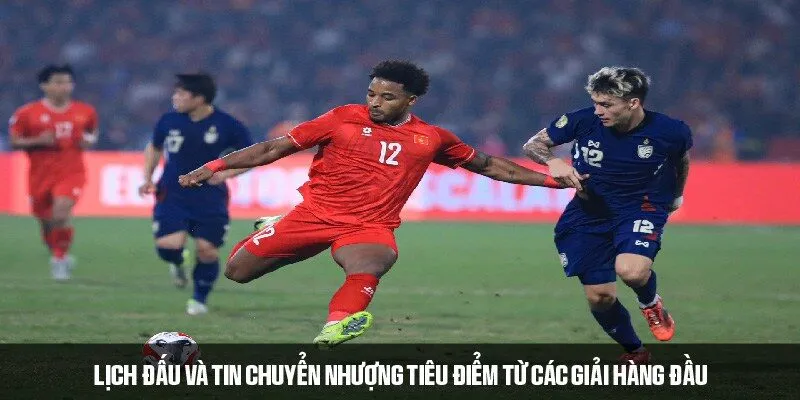 Lịch đấu và tin chuyển nhượng tiêu điểm từ các giải hàng đầu