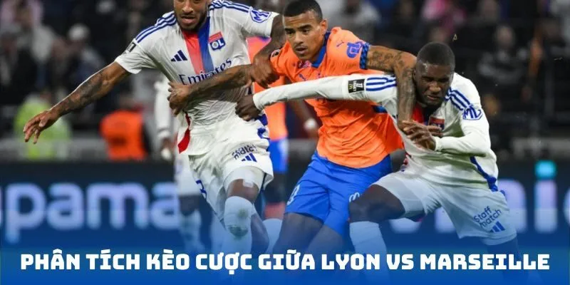 Phân tích kèo cược giữa Lyon vs Marseille