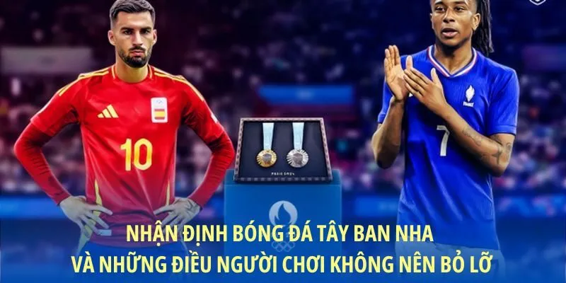 Nhận định bóng đá Tây Ban Nha và những điều người chơi không nên bỏ lỡ
