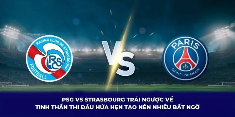 PSG vs Strasbourg trái ngược về tinh thần thi đấu hứa hẹn tạo nên nhiều bất ngờ