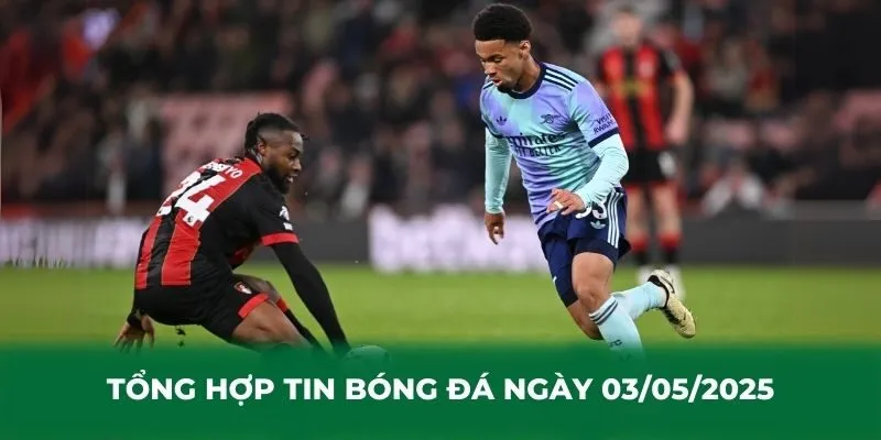 Tổng hợp tin bóng đá ngày 03/05/2025 tâm điểm