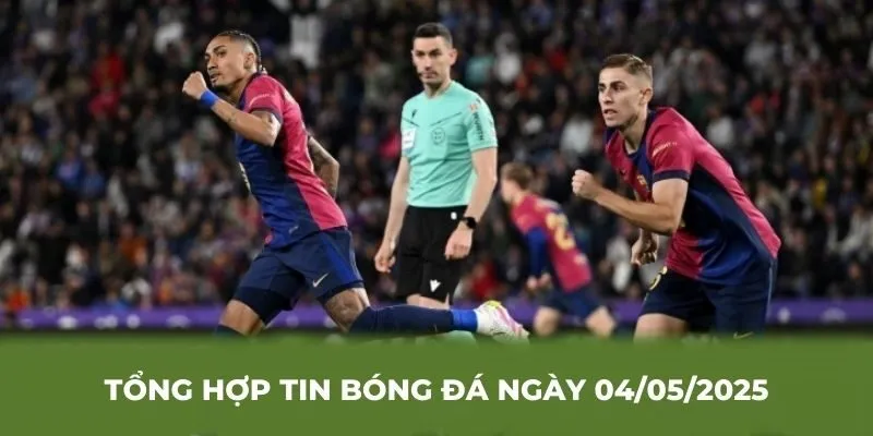Tổng hợp tin bóng đá ngày 04/05/2025 có gì mới