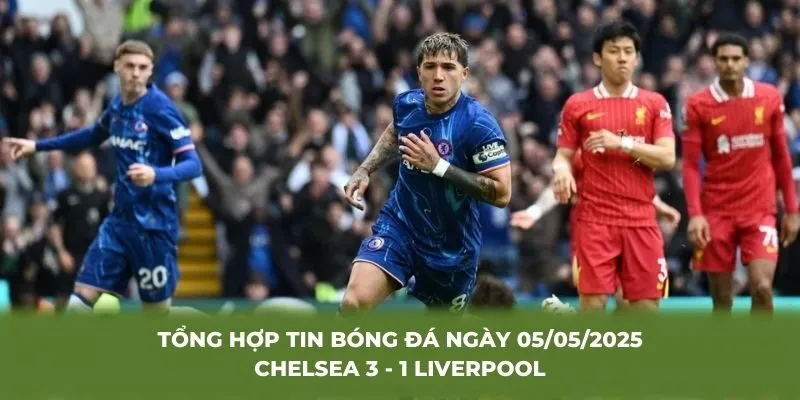 Tổng hợp tin bóng đá ngày 05/05/2025 Chelsea 3 - 1 Liverpool