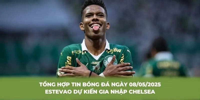 Tổng hợp tin bóng đá ngày 08/05/2025 Estevao dự kiến gia nhập Chelsea