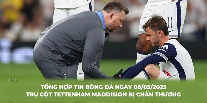 Tổng hợp tin bóng đá ngày 08/05/2025 trụ cột Tettenham Maddision bị chấn thương