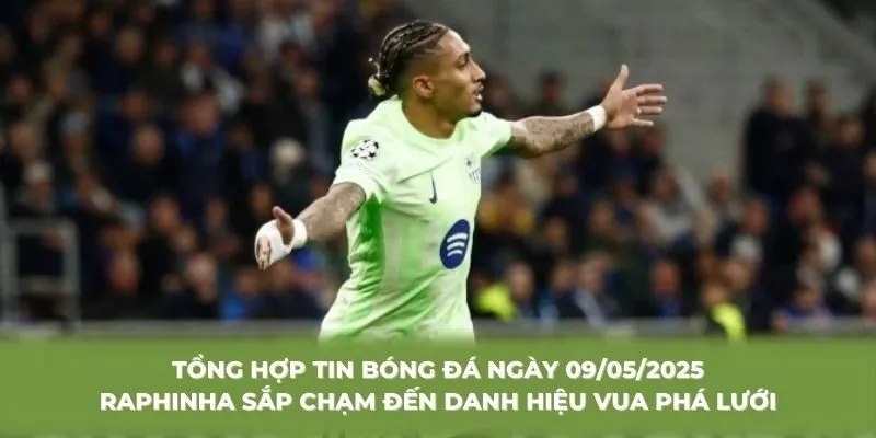 Tổng hợp tin bóng đá ngày 09/05/2025 Raphinha sắp chạm đến danh hiệu Vua phá lưới