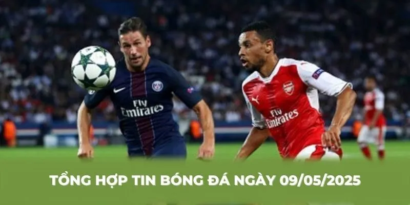 Tổng hợp tin bóng đá ngày 09/05/2025 góc nhìn toàn cảnh