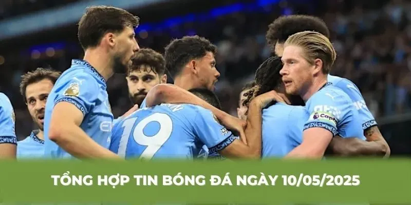 Tổng hợp tin bóng đá ngày 10/05/2025 tại đấu trường quốc tế