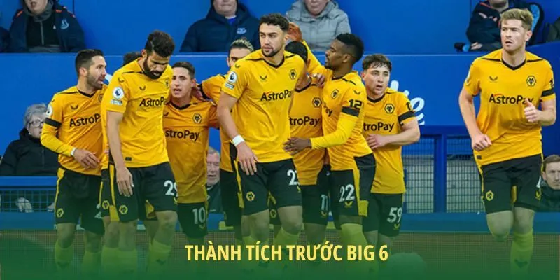 Wolves có thành tích không hề tệ trước Big 6 mùa giải này